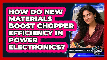 How Do New Materials Boost Chopper Efficiency In Power Electronics?