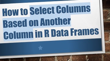 How to Select Columns Based on Another Column in R Data Frames
