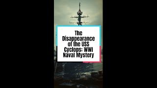 The Disappearance of the USS Cyclops: WWI Naval Mystery