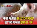 中國海漂豬染「非洲豬瘟」急查半徑10km豬場！農業部下令：金門豬肉製品禁銷台1周【頭條600秒】
