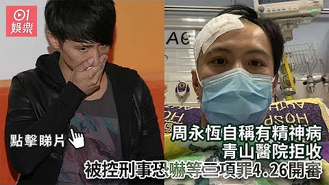 周永恒自称有精神病青山医院拒收　被控刑事恐吓等三项罪4.26开审｜01娱乐｜周永恒｜陈薇｜香港艺人 - 天天要闻
