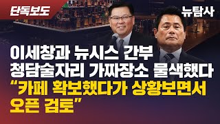 【251124[단독보도] 이세창과 뉴시스 간부 청담술자리 가짜장소 물색했다 “카페 확보했다가 상황보면서 오픈 검토”