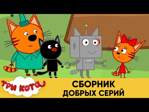 Три кота | Сборник добрых серий | Мультфильмы для детей