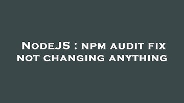 NodeJS : npm audit fix not changing anything