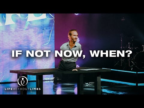 If Not Now, When | Nick Vujicic | Nickv Ministries