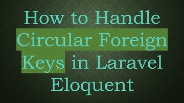 How to Handle Circular Foreign Keys in Laravel Eloquent