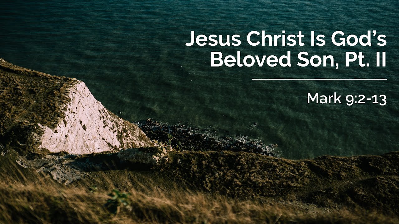 Jesus Christ Is God’s Beloved Son, Pt. II | Mark 9:2-13 | 28 March 2021 ...