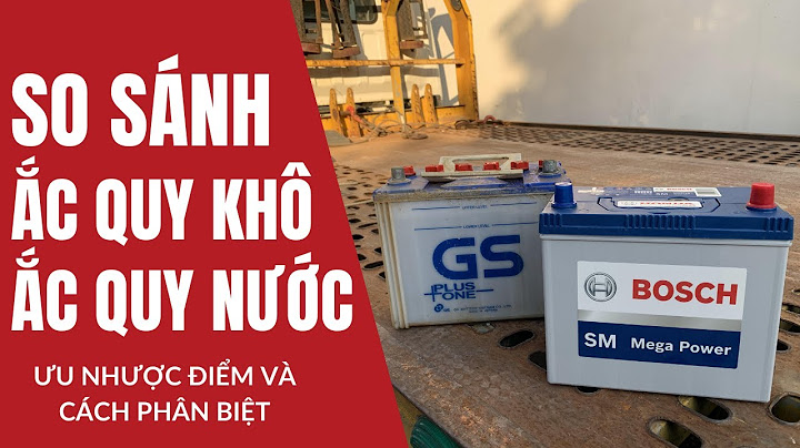 Bình ắc quy khô và nước loại nào tốt năm 2024