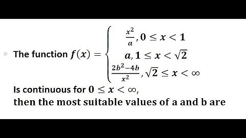 The function f(x)={(x^2/a,x∈[0,1) ,a,x∈[1,√2)@(2b^2−4b)/x^2 ,X∈[√2,∞)┤Is continuous for x∈[0,∞),then