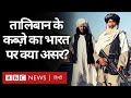 Afghanistan में Taliban के क़ब्ज़े का India पर क्या होगा असर? (BBC Hindi)