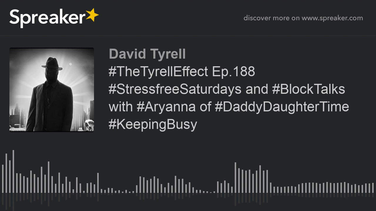 #TheTyrellEffect Ep.188 #StressfreeSaturdays and #BlockTalks with #Aryanna of #DaddyDaughterTime #Ke