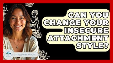 Can You Change Your Insecure Attachment Style? - Stress Free Mindset