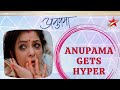   anupama gets hyper