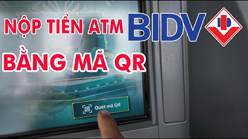 Nộp tiền vào ATM BIDV bằng cách quét mã QR