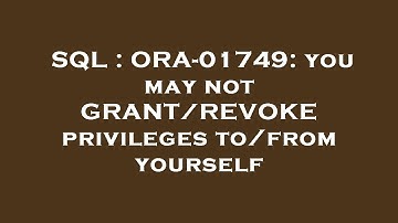 SQL : ORA-01749: you may not GRANT/REVOKE privileges to/from yourself