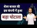 शेयर बाजार की इस Company में हुआ बड़ा घोटाला।