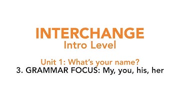 Interchange Intro - Unit 1: 3. GRAMMAR FOCUS: My, your, his, her