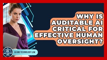 Why Is Auditable AI Critical For Effective Human Oversight? - AI and Technology Law