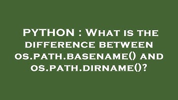 PYTHON : What is the difference between os.path.basename() and os.path.dirname()?