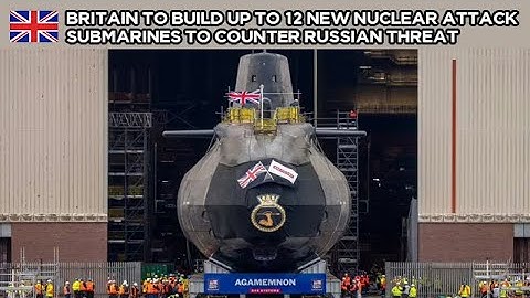 Britain will build 12 new nuclear attack submarines to counter the Russian threat