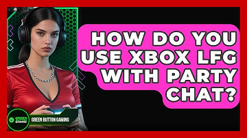 How Do You Use Xbox LFG With Party Chat? - Green Button Gaming
