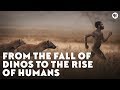 From the Fall of Dinos to the Rise of Humans
