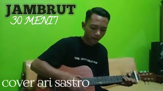 30 MENIT - JAMBRUT COVER ARI SASTRO 30 MENIT - JAMBRUT COVER ARI SASTRO