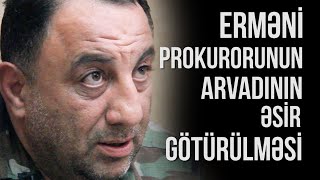 Görün erməni prokurorunun arvadını necə əsir götürüblər - Goderdzi Ramiz