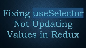 Fixing useSelector Not Updating Values in Redux