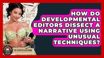 How Do Developmental Editors Dissect A Narrative Using Unusual Techniques? - The Storytellers Room