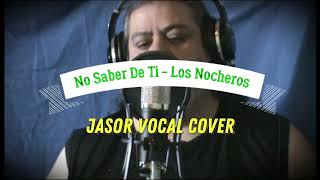 No Saber De Ti - Los Nocheros (Jasor Vocal Cover)