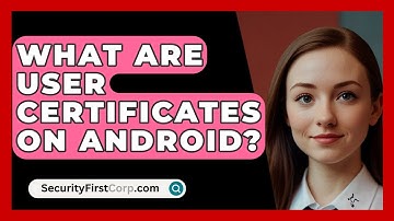 What Are User Certificates On Android? - SecurityFirstCorp.com