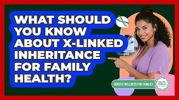 What Should You Know About X-linked Inheritance For Family Health? - Genetic Wellness for Families