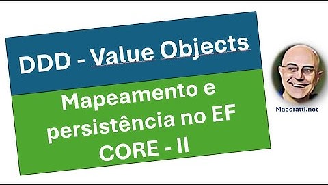 Value Objects : Mapeamento e Persistência com EF Core - II