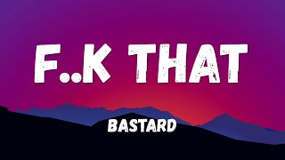 Bastard! - F..k That (Lyrics)