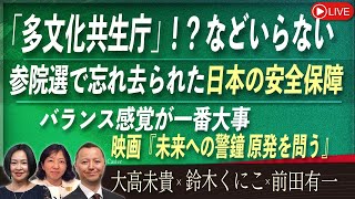 【Front Japan 桜】「多文化共生庁」！？などいらない / 参院選で忘れ去られた日本の安全保障 / バランス感覚が一番大事～映画『未来への警鐘 原発を問う』[桜R7/7/28]