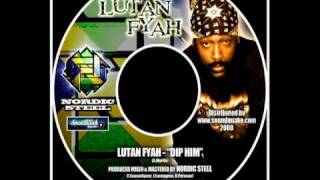 LUTAN FYAH - DIP HIM (Produced by: Nordic Steel)