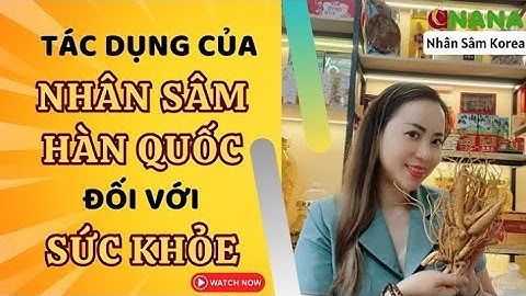 Tác dụng Nhân Sâm Hàn Quốc đối với sức khỏe của người tiêu dùng - Thi Đặng - ANaNa Nhân Sâm Korea