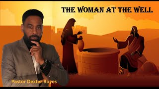 Pastor Dexter Royes - The Woman at the well