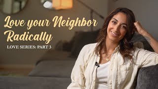 Love Your Neighbor Radically (Love Series) pt.3