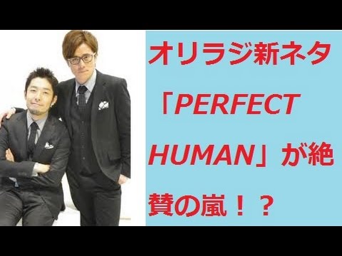オリラジ「PERFECT HUMAN」が絶賛の嵐！？
