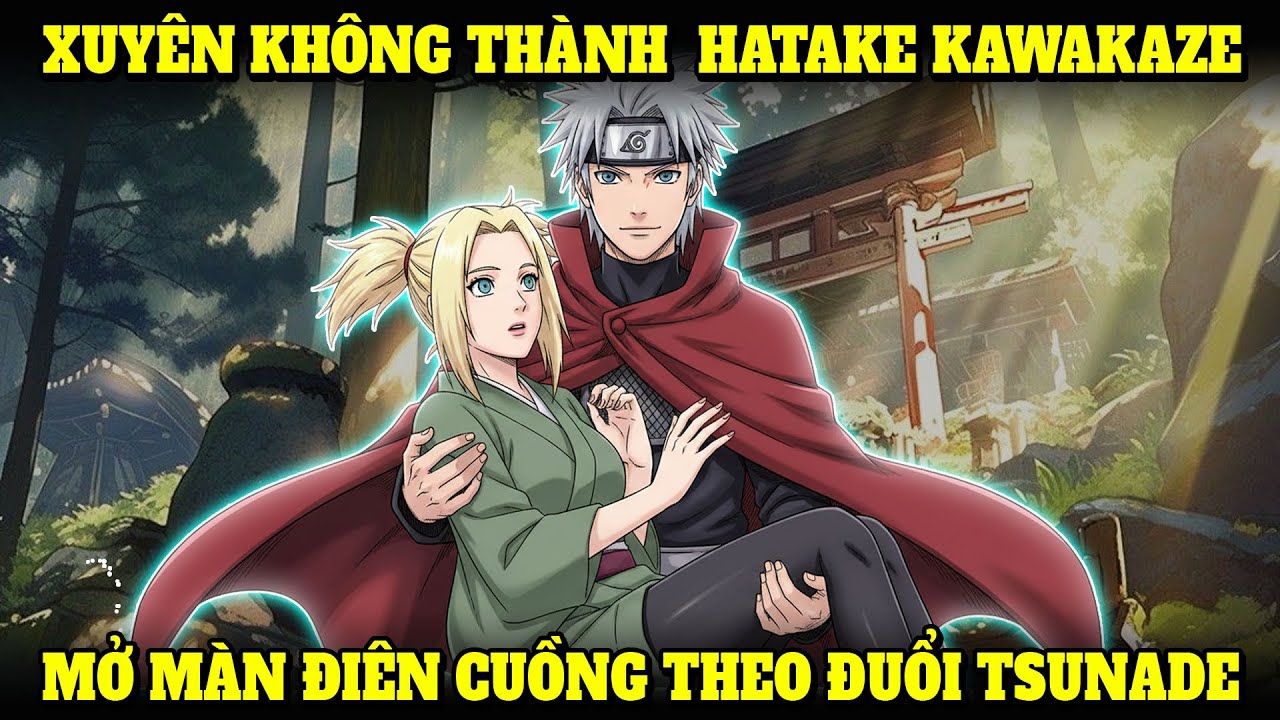 XUYÊN KHÔNG VÀO NARUTO, MỞ MÀN ĐIÊN CUỒNG THEO ĐUỔI TSUNADE, TA LÀ HATAKE KAWAKAZE | NẾP CẨM AUDIO