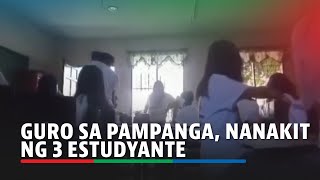 Guro Sa Pampanga, Nanakit Ng 3 Estudyante | Abs-Cbn News