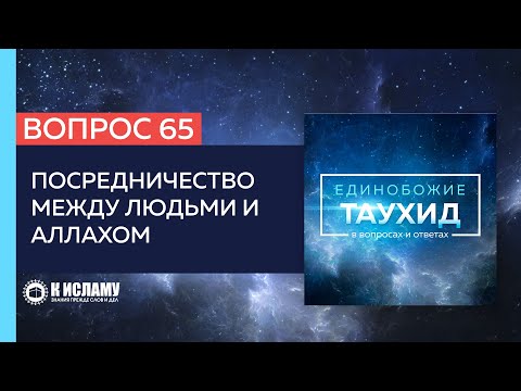 Вопрос 65: Посредничество между людьми и Аллахом | Единобожие в вопросах и ответах