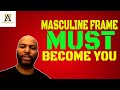 Masculine Frame Must Become You (@Alpha Male Strategies - AMS )