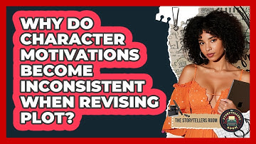 Why Do Character Motivations Become Inconsistent When Revising Plot? - The Storytellers Room