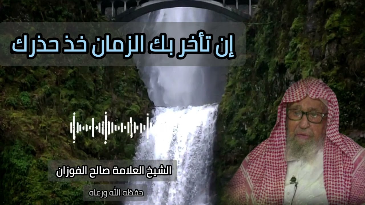اذا تاخر بك الزمان خذ حذرك | الشيخ العلامة صالح الفوزان حفظه الله ورعاه 
