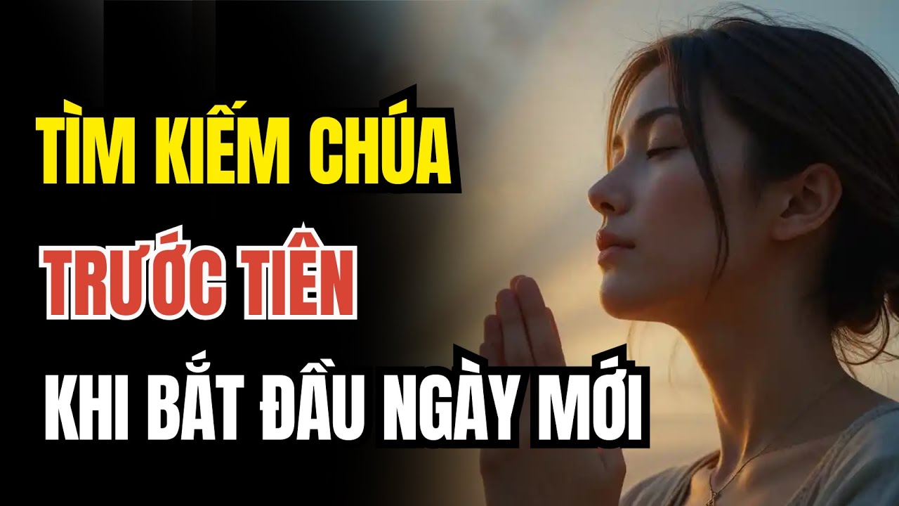 TÌM KIẾM CHÚA TRƯỚC KHI BẮT ĐẦU NGÀY MỚI Cầu Nguyện Buổi Sáng Để Nhận Được Sự Dẫn Dắt Từ Chúa