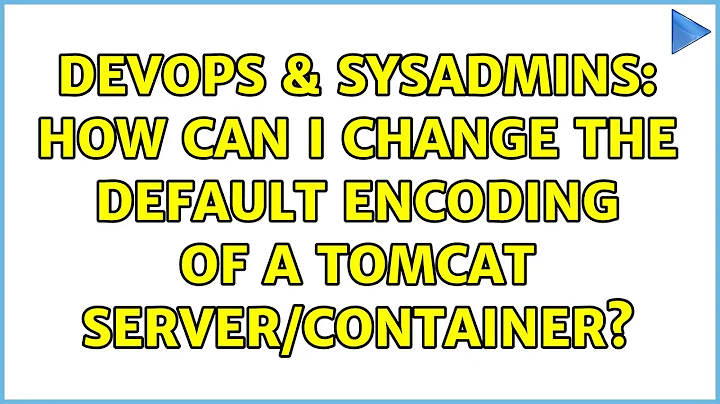 DevOps & SysAdmins: How can I change the default encoding of a tomcat server/container?