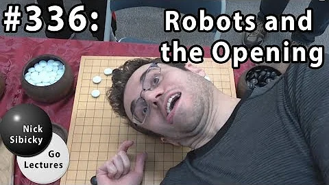 Nick Sibicky Go Lecture #336 - Robots and the Opening